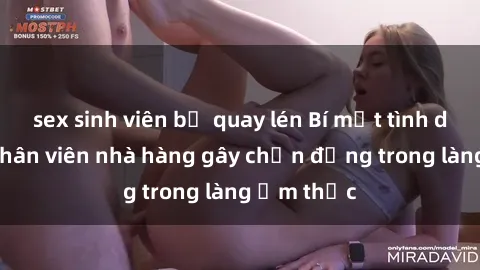 sex sinh viên bị quay lén Bí mật tình dục giữa nhân viên nhà hàng gây chấn động trong làng ẩm thực