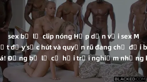 sex bị lộ clip nóng Hấp dẫn với sex Mỹ đen: Những bí mật đầy sức hút và quyến rũ đang chờ đợi bạn khám phá! Đừng bỏ lỡ cơ hội trải nghiệm những khoảnh khắc mãnh liệt và đam mê!