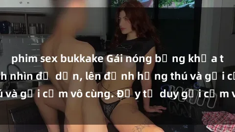 phim sex bukkake Gái nóng bỏng khỏa thân khiến mọi ánh nhìn đổ dồn, lên đỉnh hứng thú và gợi cảm vô cùng. Đầy tư duy gợi cảm và quyến rũ.