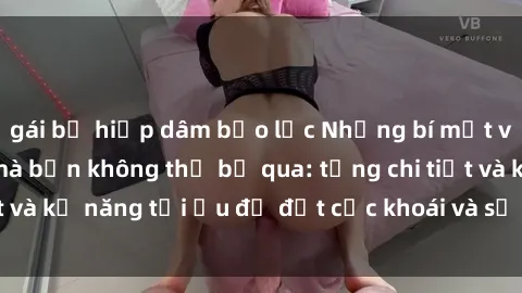 gái bị hiếp dâm bạo lực Những bí mật về sex người lớn mà bạn không thể bỏ qua: từng chi tiết và kỹ năng tối ưu để đạt cực khoái và sự hài lòng tối đa.