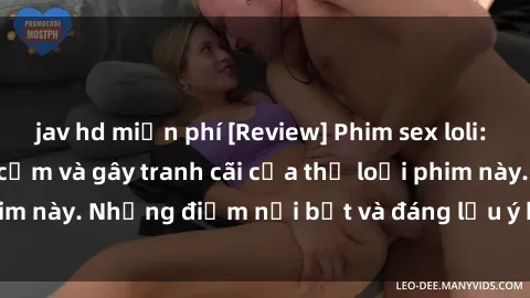 jav hd miễn phí [Review] Phim sex loli: Đánh giá về sự gợi cảm và gây tranh cãi của thể loại phim này. Những điểm nổi bật và đáng lưu ý khi xem phim loli.