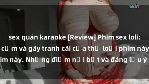 sex quán karaoke [Review] Phim sex loli: Đánh giá về sự gợi cảm và gây tranh cãi của thể loại phim này. Những điểm nổi bật và đáng lưu ý khi xem phim loli.