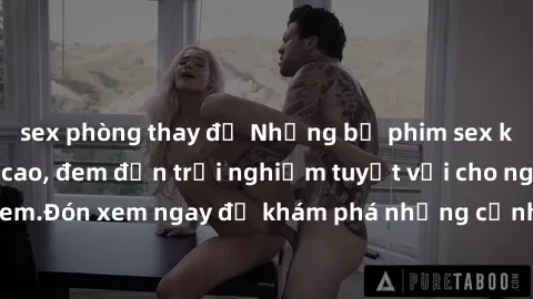 sex phòng thay đồ Những bộ phim sex không che HD đỉnh cao, đem đến trải nghiệm tuyệt vời cho người xem.Đón xem ngay để khám phá những cảnh quay đẹp mắt và kích thích.
