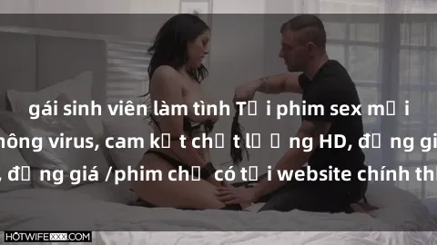 gái sinh viên làm tình Tải phim sex mới nhất cực nhanh không virus, cam kết chất lượng HD, đồng giá /phim chỉ có tại website chính thức. Đặt ngay!