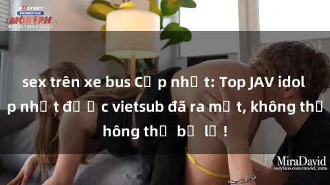 sex trên xe bus Cập nhật: Top JAV idol xinh đẹp nhất được vietsub đã ra mắt, không thể bỏ lỡ!