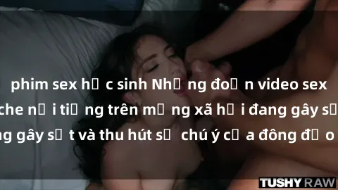 phim sex học sinh Những đoạn video sex Việt Nam không che nổi tiếng trên mạng xã hội đang gây sốt và thu hút sự chú ý của đông đảo người xem.