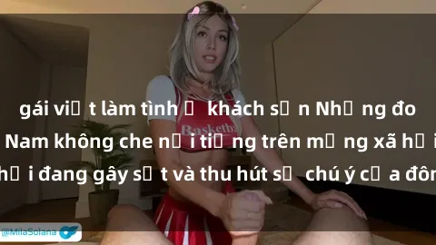 gái việt làm tình ở khách sạn Những đoạn video sex Việt Nam không che nổi tiếng trên mạng xã hội đang gây sốt và thu hút sự chú ý của đông đảo người xem.