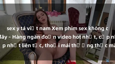 sex y tá việt nam Xem phim sex không che miễn phí tại đây – Hàng ngàn đoạn video hot nhất, cập nhật liên tục, thoải mái thưởng thức mà không tốn kém.