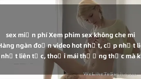 sex miễn phí Xem phim sex không che miễn phí tại đây – Hàng ngàn đoạn video hot nhất, cập nhật liên tục, thoải mái thưởng thức mà không tốn kém.