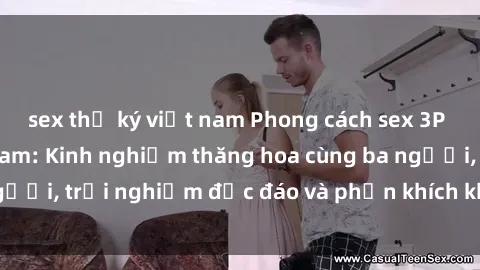 sex thư ký việt nam Phong cách sex 3P độc đáo tại Việt Nam: Kinh nghiệm thăng hoa cùng ba người, trải nghiệm độc đáo và phấn khích không thể bỏ lỡ!