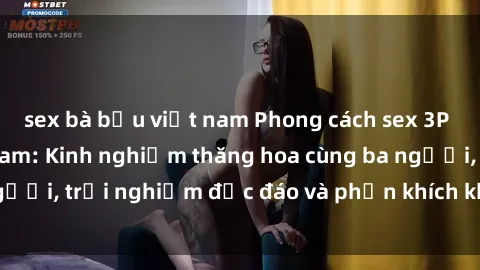 sex bà bầu việt nam Phong cách sex 3P độc đáo tại Việt Nam: Kinh nghiệm thăng hoa cùng ba người, trải nghiệm độc đáo và phấn khích không thể bỏ lỡ!