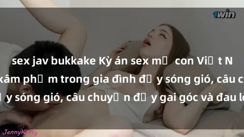 sex jav bukkake Kỳ án sex mẹ con Việt Nam: Sự sở hữu và xâm phạm trong gia đình đầy sóng gió, câu chuyện đầy gai góc và đau lòng.