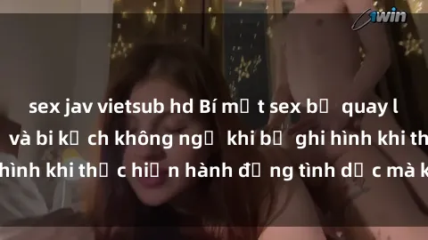 sex jav vietsub hd Bí mật sex bị quay lén: Những hậu quả và bi kịch không ngờ khi bị ghi hình khi thực hiện hành động tình dục mà không biết.