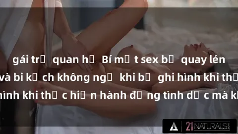 gái trẻ quan hệ Bí mật sex bị quay lén: Những hậu quả và bi kịch không ngờ khi bị ghi hình khi thực hiện hành động tình dục mà không biết.