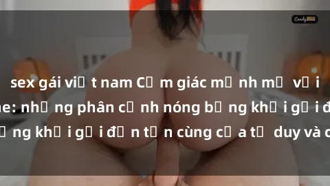 sex gái việt nam Cảm giác mạnh mẽ với sex BDSM không che: những phân cảnh nóng bỏng khơi gợi đến tận cùng của tư duy và cơ thể.