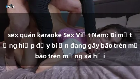sex quán karaoke Sex Việt Nam: Bí mật về vụ cưỡng hiếp đầy bí ẩn đang gây bão trên mạng xã hội