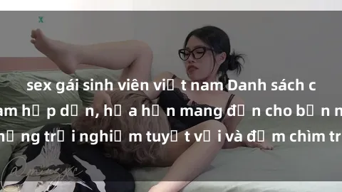 sex gái sinh viên việt nam Danh sách các cô gái gọi Việt Nam hấp dẫn, hứa hẹn mang đến cho bạn những trải nghiệm tuyệt vời và đắm chìm trong cảm xúc tuyệt vời.