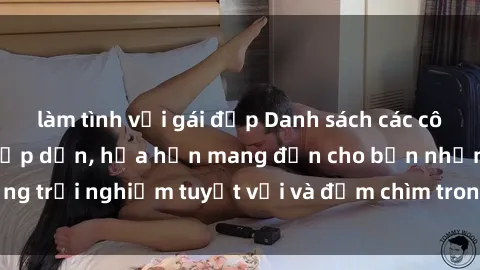 làm tình với gái đẹp Danh sách các cô gái gọi Việt Nam hấp dẫn, hứa hẹn mang đến cho bạn những trải nghiệm tuyệt vời và đắm chìm trong cảm xúc tuyệt vời.