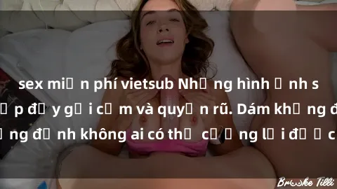 sex miễn phí vietsub Những hình ảnh sex gái Việt xinh đẹp đầy gợi cảm và quyến rũ. Dám khẳng định không ai có thể cưỡng lại được vẻ đẹp của họ.