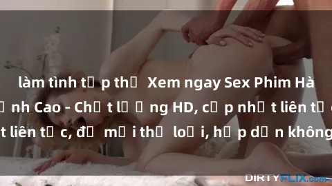 làm tình tập thể Xem ngay Sex Phim Hàn Quốc Vietsub Đỉnh Cao - Chất lượng HD, cập nhật liên tục, đủ mọi thể loại, hấp dẫn không thể bỏ qua!
