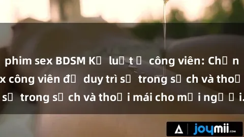 phim sex BDSM Kỷ luật ở công viên: Chấn chỉnh hành vi sex công viên để duy trì sự trong sạch và thoải mái cho mọi người.