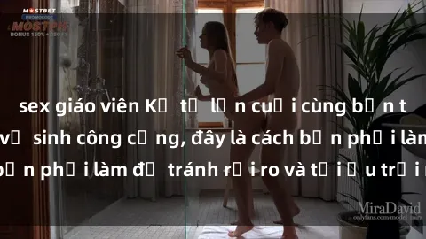 sex giáo viên Kể từ lần cuối cùng bạn thực hành sex nhà vệ sinh công cộng, đây là cách bạn phải làm để tránh rủi ro và tối ưu trải nghiệm.