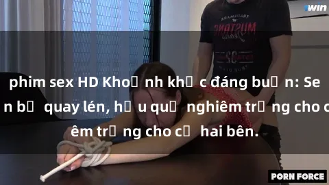phim sex HD Khoảnh khắc đáng buồn: Sex khách sạn bị quay lén, hậu quả nghiêm trọng cho cả hai bên.