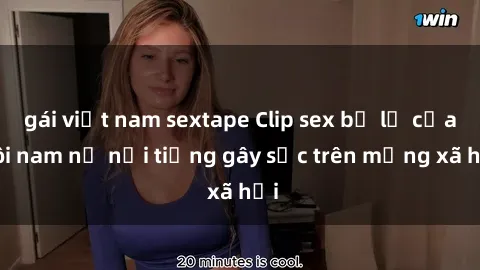 gái việt nam sextape Clip sex bị lộ của đôi nam nữ nổi tiếng gây sốc trên mạng xã hội
