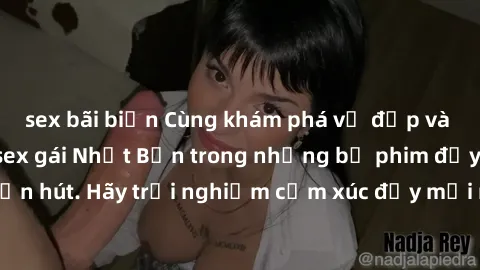 sex bãi biển Cùng khám phá vẻ đẹp và sức gợi cảm của sex gái Nhật Bản trong những bộ phim đầy nghệ thuật và cuốn hút. Hãy trải nghiệm cảm xúc đầy mới mẻ và sống động từ những cảnh quay tinh tế và quyế