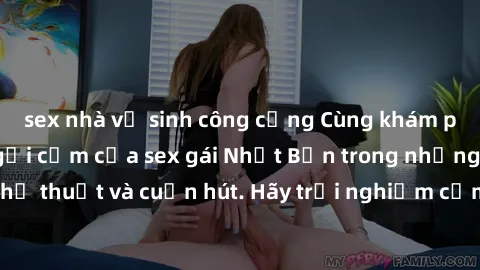 sex nhà vệ sinh công cộng Cùng khám phá vẻ đẹp và sức gợi cảm của sex gái Nhật Bản trong những bộ phim đầy nghệ thuật và cuốn hút. Hãy trải nghiệm cảm xúc đầy mới mẻ và sống động từ những cảnh quay ti