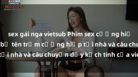 sex gái nga vietsub Phim sex cưỡng hiếp vietsub: Nữ sinh bị tên trộm cưỡng hiếp tại nhà và câu chuyện đầy kịch tính của vietsub