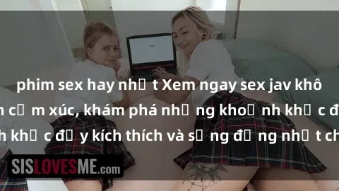 phim sex hay nhất Xem ngay sex jav không che để thỏa mãn cảm xúc, khám phá những khoảnh khắc đầy kích thích và sống động nhất chỉ trong click!