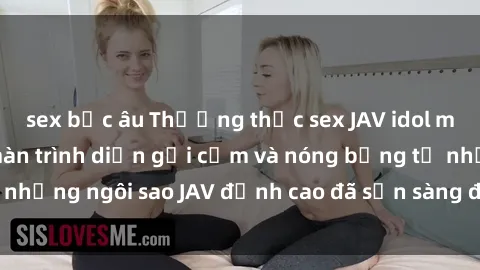 sex bắc âu Thưởng thức sex JAV idol miễn phí: Những màn trình diễn gợi cảm và nóng bỏng từ những ngôi sao JAV đỉnh cao đã sẵn sàng để bạn khám phá.