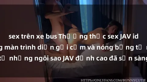 sex trên xe bus Thưởng thức sex JAV idol miễn phí: Những màn trình diễn gợi cảm và nóng bỏng từ những ngôi sao JAV đỉnh cao đã sẵn sàng để bạn khám phá.