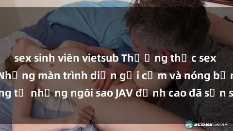 sex sinh viên vietsub Thưởng thức sex JAV idol miễn phí: Những màn trình diễn gợi cảm và nóng bỏng từ những ngôi sao JAV đỉnh cao đã sẵn sàng để bạn khám phá.