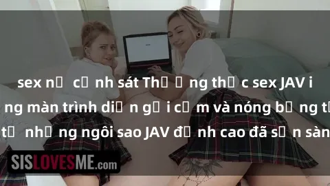 sex nữ cảnh sát Thưởng thức sex JAV idol miễn phí: Những màn trình diễn gợi cảm và nóng bỏng từ những ngôi sao JAV đỉnh cao đã sẵn sàng để bạn khám phá.
