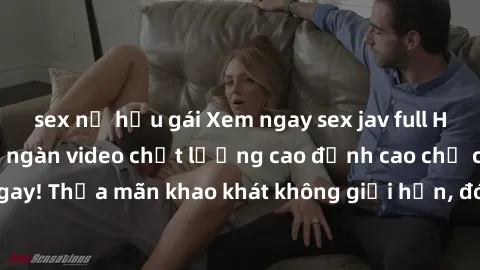 sex nữ hầu gái Xem ngay sex jav full HD miễn phí - Hàng ngàn video chất lượng cao đỉnh cao chỉ cần click vào ngay! Thỏa mãn khao khát không giới hạn, đón chờ những trải nghiệm mới lạ!