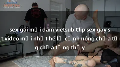sex gái mại dâm vietsub Clip sex gây sốc: Loạt video mới nhất hé lộ cảnh nóng chưa từng thấy