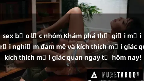 sex bạo lực nhóm Khám phá thế giới mới của sex online: trải nghiệm đam mê và kích thích mọi giác quan ngay từ hôm nay!