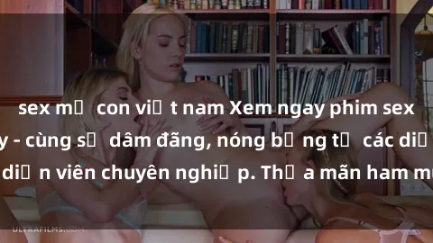 sex mẹ con việt nam Xem ngay phim sex miễn phí tại đây - cùng sự dâm đãng, nóng bỏng từ các diễn viên chuyên nghiệp. Thỏa mãn ham muốn ngay hôm nay!