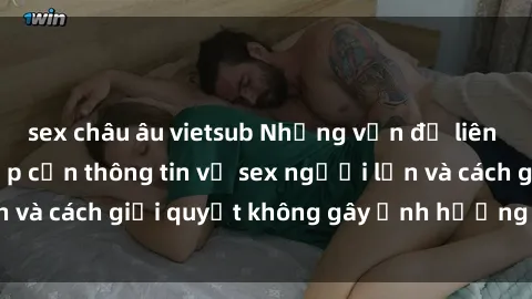 sex châu âu vietsub Những vấn đề liên quan đến việc tiếp cận thông tin về sex người lớn và cách giải quyết không gây ảnh hưởng đến trẻ em