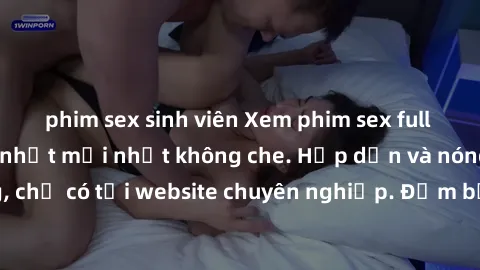 phim sex sinh viên Xem phim sex full HD đỉnh cao, cập nhật mới nhất không che. Hấp dẫn và nóng bỏng, chỉ có tại website chuyên nghiệp. Đảm bảo sẽ khiến bạn mãn nhãn!