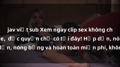 jav việt sub Xem ngay clip sex không che cực hot, không che,  độc quyền chỉ có tại đây! Hấp dẫn, nóng bỏng và hoàn toàn miễn phí, không thể bỏ qua!