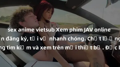 sex anime vietsub Xem phim JAV online miễn phí không cần đăng ký, tải về nhanh chóng. Chất lượng HD, dễ dàng tìm kiếm và xem trên mọi thiết bị. Đặc biệt, không quảng cáo làm phiền.