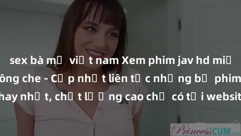 sex bà mẹ việt nam Xem phim jav hd miễn phí đỉnh cao không che - Cập nhật liên tục những bộ phim sex hay nhất, chất lượng cao chỉ có tại website chuyên nghiệp hàng đầu.