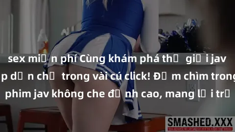 sex miễn phí Cùng khám phá thế giới jav không che siêu hấp dẫn chỉ trong vài cú click! Đắm chìm trong những bộ phim jav không che đỉnh cao, mang lại trải nghiệm thú vị và đầy kích thích.