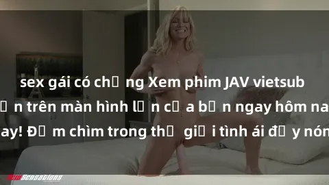 sex gái có chồng Xem phim JAV vietsub mới nhất và hấp dẫn trên màn hình lớn của bạn ngay hôm nay! Đắm chìm trong thế giới tình ái đầy nóng bỏng và kích thích.