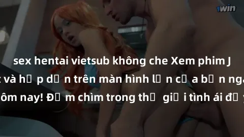 sex hentai vietsub không che Xem phim JAV vietsub mới nhất và hấp dẫn trên màn hình lớn của bạn ngay hôm nay! Đắm chìm trong thế giới tình ái đầy nóng bỏng và kích thích.