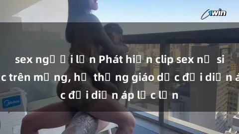 sex người lớn Phát hiện clip sex nữ sinh gây sốc trên mạng, hệ thống giáo dục đối diện áp lực lớn