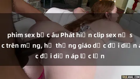 phim sex bắc âu Phát hiện clip sex nữ sinh gây sốc trên mạng, hệ thống giáo dục đối diện áp lực lớn